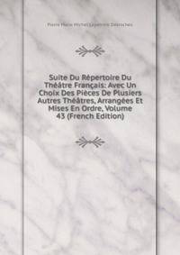 Suite Du Repertoire Du Theatre Francais: Avec Un Choix Des Pieces De Plusiers Autres Theatres, Arrangees Et Mises En Ordre, Volume 43 (French Edition)