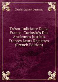 Tr?sor Judiciaire De La France: Curiosit?s Des Anciennes Justices D'apr?s Leurs Registres (French Edition)