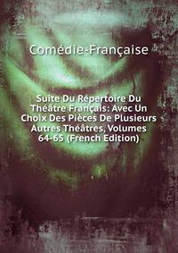 Suite Du Repertoire Du Theatre Francais: Avec Un Choix Des Pieces De Plusieurs Autres Theatres, Volumes 64-65 (French Edition)
