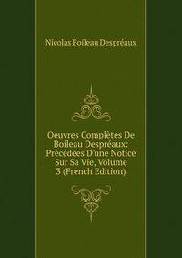 Oeuvres Compl?tes De Boileau Despr?aux: Pr?c?d?es D'une Notice Sur Sa Vie, Volume 3 (French Edition)