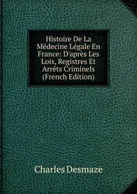 Histoire De La M?decine L?gale En France: D'apr?s Les Lois, Registres Et Arr?ts Criminels (French Edition)