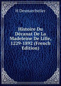 Histoire Du Decanat De La Madeleine De Lille, 1229-1892 (French Edition)