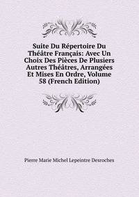 Suite Du Repertoire Du Theatre Francais: Avec Un Choix Des Pieces De Plusiers Autres Theatres, Arrangees Et Mises En Ordre, Volume 58 (French Edition)