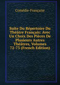 Suite Du Repertoire Du Theatre Francais: Avec Un Choix Des Pieces De Plusieurs Autres Theatres, Volumes 72-73 (French Edition)