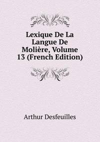 Lexique De La Langue De Moliere, Volume 13 (French Edition)