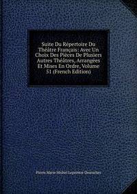 Suite Du Repertoire Du Theatre Francais: Avec Un Choix Des Pieces De Plusiers Autres Theatres, Arrangees Et Mises En Ordre, Volume 51 (French Edition)