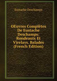 OEuvres Completes De Eustache Deschamps: Rondeauix Et Virelays. Balades (French Edition)