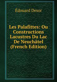 Les Palafittes: Ou Constructions Lacustres Du Lac De Neuchatel (French Edition)