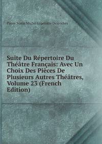 Suite Du Repertoire Du Theatre Francais: Avec Un Choix Des Pieces De Plusieurs Autres Theatres, Volume 23 (French Edition)