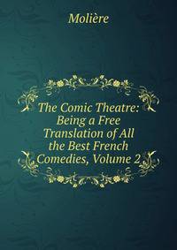 The Comic Theatre: Being a Free Translation of All the Best French Comedies, Volume 2