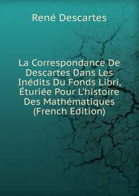 La Correspondance De Descartes Dans Les In?dits Du Fonds Libri, ?turi?e Pour L'histoire Des Math?matiques (French Edition)