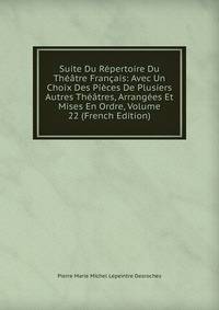 Suite Du Repertoire Du Theatre Francais: Avec Un Choix Des Pieces De Plusiers Autres Theatres, Arrangees Et Mises En Ordre, Volume 22 (French Edition)
