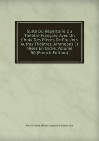 Suite Du Repertoire Du Theatre Francais: Avec Un Choix Des Pieces De Plusiers Autres Theatres, Arrangees Et Mises En Ordre, Volume 50 (French Edition)
