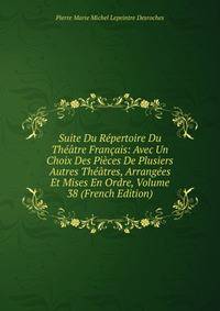 Suite Du Repertoire Du Theatre Francais: Avec Un Choix Des Pieces De Plusiers Autres Theatres, Arrangees Et Mises En Ordre, Volume 38 (French Edition)
