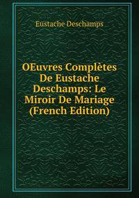 OEuvres Completes De Eustache Deschamps: Le Miroir De Mariage (French Edition)