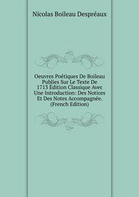 Oeuvres Poetiques De Boileau Publies Sur Le Texte De 1713 Edition Classique Avec Une Introduction: Des Notices Et Des Notes Accompagnee. (French Edition)