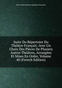 Suite Du Repertoire Du Theatre Francais: Avec Un Choix Des Pieces De Plusiers Autres Theatres, Arrangees Et Mises En Ordre, Volume 40 (French Edition)