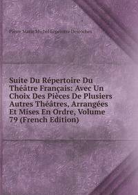 Suite Du Repertoire Du Theatre Francais: Avec Un Choix Des Pieces De Plusiers Autres Theatres, Arrangees Et Mises En Ordre, Volume 79 (French Edition)