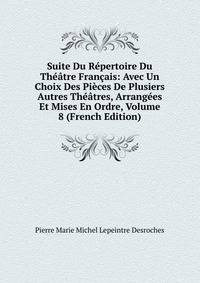 Suite Du Repertoire Du Theatre Francais: Avec Un Choix Des Pieces De Plusiers Autres Theatres, Arrangees Et Mises En Ordre, Volume 8 (French Edition)