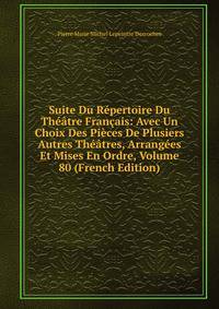 Suite Du Repertoire Du Theatre Francais: Avec Un Choix Des Pieces De Plusiers Autres Theatres, Arrangees Et Mises En Ordre, Volume 80 (French Edition)