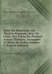 Suite Du Repertoire Du Theatre Francais: Avec Un Choix Des Pieces De Plusiers Autres Theatres, Arrangees Et Mises En Ordre, Volume 3 (French Edition)