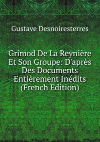 Grimod De La Reyni?re Et Son Groupe: D'apr?s Des Documents Enti?rement In?dits (French Edition)