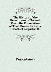 The History of the Revolutions of Poland: From the Foundation of That Monarchy to the Death of Augustus II