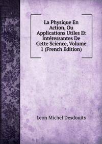 La Physique En Action, Ou Applications Utiles Et Interessantes De Cette Science, Volume 1 (French Edition)