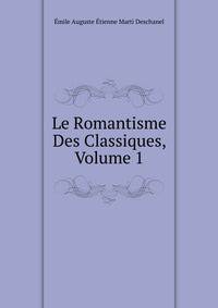 Le Romantisme Des Classiques, Volume 1