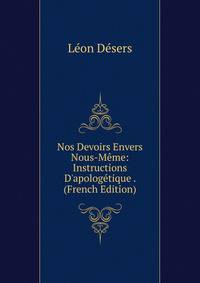 Nos Devoirs Envers Nous-M?me: Instructions D'apolog?tique . (French Edition)
