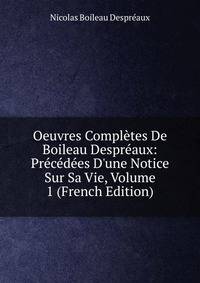 Oeuvres Compl?tes De Boileau Despr?aux: Pr?c?d?es D'une Notice Sur Sa Vie, Volume 1 (French Edition)