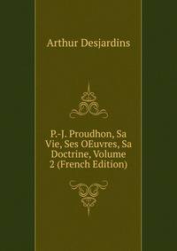 P.-J. Proudhon, Sa Vie, Ses OEuvres, Sa Doctrine, Volume 2 (French Edition)