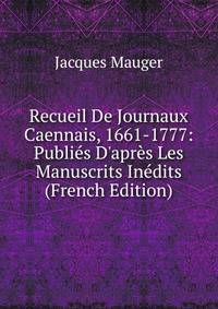 Recueil De Journaux Caennais, 1661-1777: Publi?s D'apr?s Les Manuscrits In?dits (French Edition)