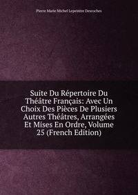 Suite Du Repertoire Du Theatre Francais: Avec Un Choix Des Pieces De Plusiers Autres Theatres, Arrangees Et Mises En Ordre, Volume 25 (French Edition)