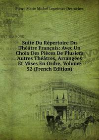 Suite Du Repertoire Du Theatre Francais: Avec Un Choix Des Pieces De Plusiers Autres Theatres, Arrangees Et Mises En Ordre, Volume 52 (French Edition)