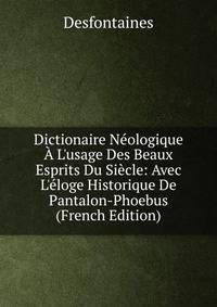 Dictionaire N?ologique ? L'usage Des Beaux Esprits Du Si?cle: Avec L'?loge Historique De Pantalon-Phoebus (French Edition)