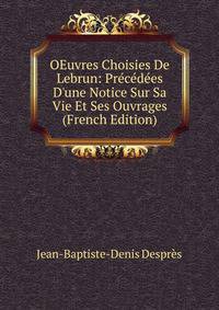 OEuvres Choisies De Lebrun: Pr?c?d?es D'une Notice Sur Sa Vie Et Ses Ouvrages (French Edition)
