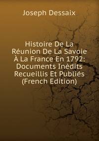Histoire De La Reunion De La Savoie A La France En 1792: Documents Inedits Recueillis Et Publies (French Edition)