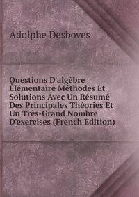Questions D'alg?bre ?l?mentaire M?thodes Et Solutions Avec Un R?sum? Des Principales Th?ories Et Un Tr?s-Grand Nombre D'exercises (French Edition)