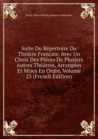 Suite Du Repertoire Du Theatre Francais: Avec Un Choix Des Pieces De Plusiers Autres Theatres, Arrangees Et Mises En Ordre, Volume 23 (French Edition)