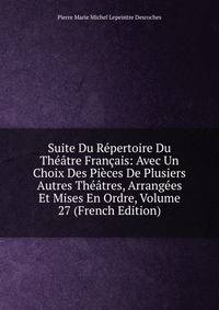 Suite Du Repertoire Du Theatre Francais: Avec Un Choix Des Pieces De Plusiers Autres Theatres, Arrangees Et Mises En Ordre, Volume 27 (French Edition)