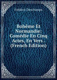 Boheme Et Normandie: Comedie En Cinq Actes, En Vers . (French Edition)