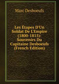 Les ?tapes D'Un Soldat De L'Empire (1800-1815): Souvenirs Du Capitaine Desboeufs (French Edition)
