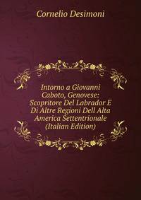 Intorno a Giovanni Caboto, Genovese: Scopritore Del Labrador E Di Altre Regioni Dell Alta America Settentrionale (Italian Edition)