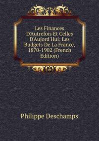 Les Finances D'Autrefois Et Celles D'Aujord'Hui: Les Budgets De La France, 1870-1902 (French Edition)