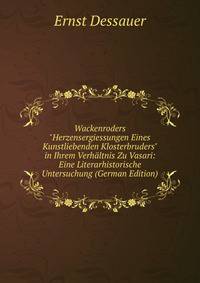 Wackenroders "Herzensergiessungen Eines Kunstliebenden Klosterbruders" in Ihrem Verh?ltnis Zu Vasari: Eine Literarhistorische Untersuchung (German Edition)