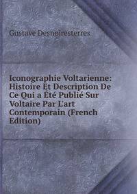 Iconographie Voltarienne: Histoire Et Description De Ce Qui a ?t? Publi? Sur Voltaire Par L'art Contemporain (French Edition)
