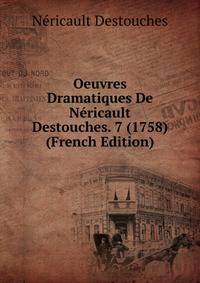 Oeuvres Dramatiques De Nericault Destouches. 7 (1758) (French Edition)