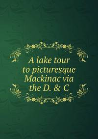 A lake tour to picturesque Mackinac via the D. &amp; C