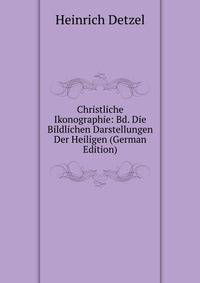Christliche Ikonographie: Bd. Die Bildlichen Darstellungen Der Heiligen (German Edition)
